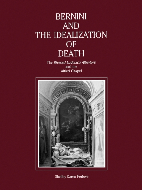 Bernini and the Idealization of Death : The “Blessed Ludovica Albertoni” and the Altieri Chapel, Paperback / softback Book