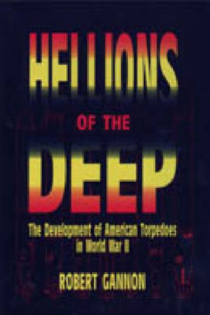 Hellions of the Deep : Development of American Torpedoes in World War II, Hardback Book