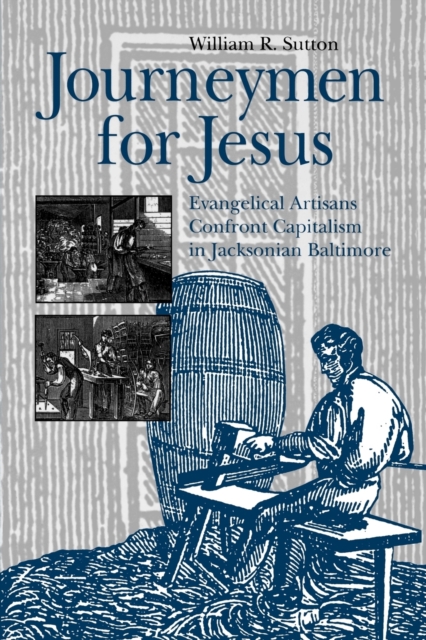 Journeymen for Jesus : Evangelical Artisans Confront Capitalism in Jacksonian Baltimore, Paperback / softback Book