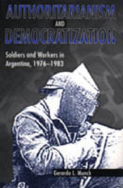 Authoritarianism and Democratization : Soldiers and Workers in Argentina, 1976-1983, Hardback Book