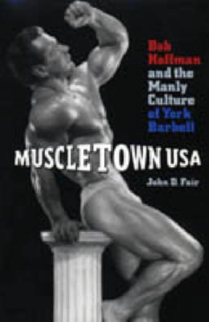 Muscletown USA : Bob Hoffman and the Manly Culture of York Barbell, Hardback Book