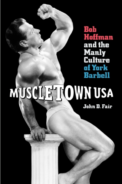 Muscletown USA : Bob Hoffman and the Manly Culture of York Barbell, Paperback / softback Book