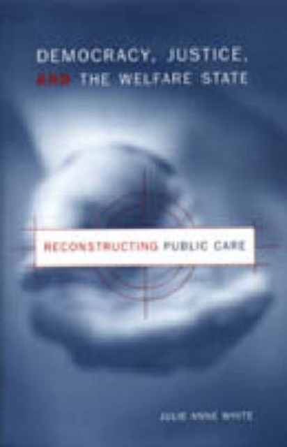 Democracy, Justice, and the Welfare State : Reconstructing Public Care, Hardback Book