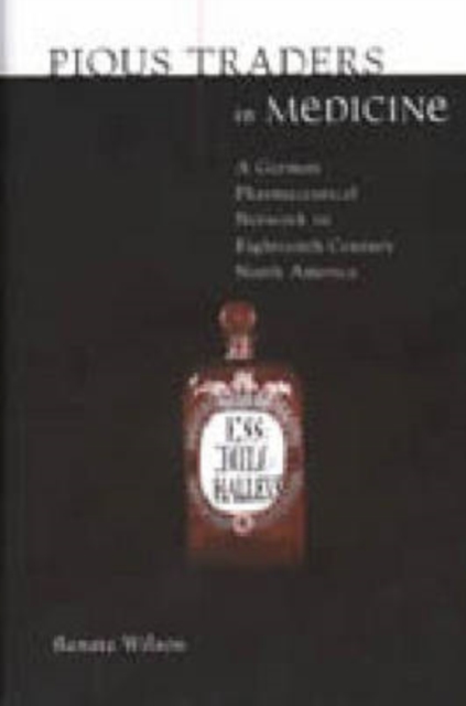 Pious Traders in Medicine : A German Pharmaceutical Network in Eighteenth-Century North America, Hardback Book