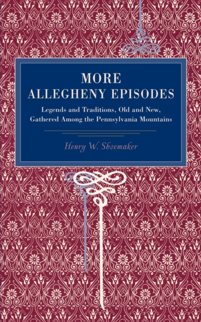 More Allegheny Episodes : Legends and Traditions, Old and New, Gathered Among the Pennsylvania Mountains, Paperback / softback Book