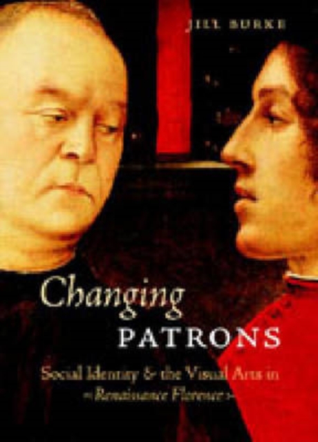Changing Patrons : Social Identity and the Visual Arts in Renaissance Florence, Hardback Book