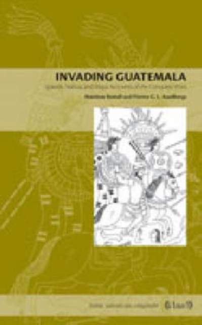 Invading Guatemala : Spanish, Nahua, and Maya Accounts of the Conquest Wars, Paperback / softback Book