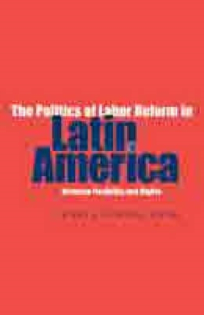 The Politics of Labor Reform in Latin America : Between Flexibility and Rights, Hardback Book