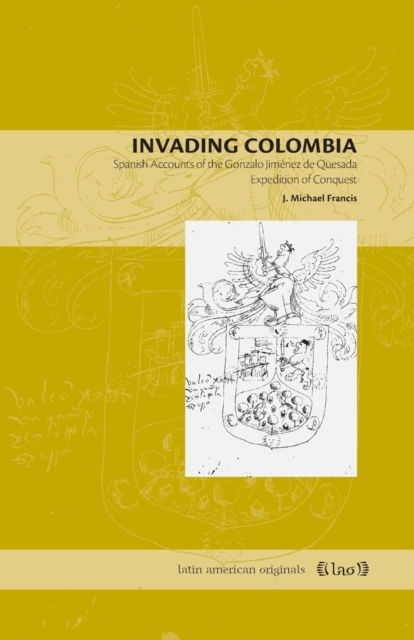 Invading Colombia : Spanish Accounts of the Gonzalo Jimenez de Quesada Expedition of Conquest, Paperback / softback Book