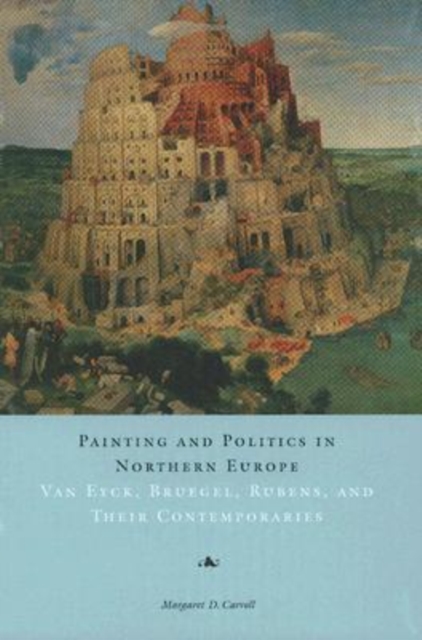 Painting and Politics in Northern Europe : Van Eyck, Bruegel, Rubens, and Their Contemporaries, Hardback Book