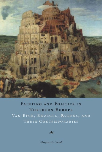 Painting and Politics in Northern Europe : Van Eyck, Bruegel, Rubens, and Their Contemporaries, Paperback / softback Book