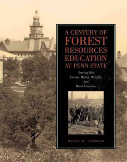 A Century of Forest Resources Education at Penn State : Serving Our Forests, Waters, Wildlife, and Wood Industries, Hardback Book