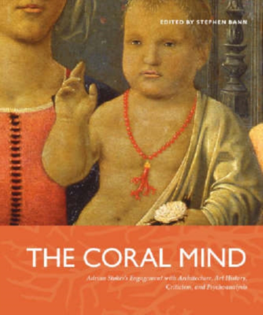 The Coral Mind : Adrian Stokes's Engagement with Architecture, Art History, Criticism, and Psychoanalysis, Paperback / softback Book