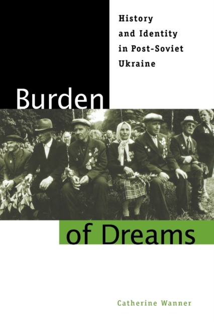 Burden of Dreams : History and Identity in Post-Soviet Ukraine, Paperback / softback Book