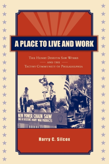 A Place to Live and Work : The Henry Disston Saw Works and the Tacony Community of Philadelphia, Paperback / softback Book