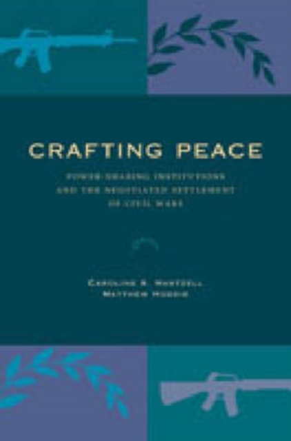 Crafting Peace : Power-Sharing Institutions and the Negotiated Settlement of Civil Wars, Hardback Book