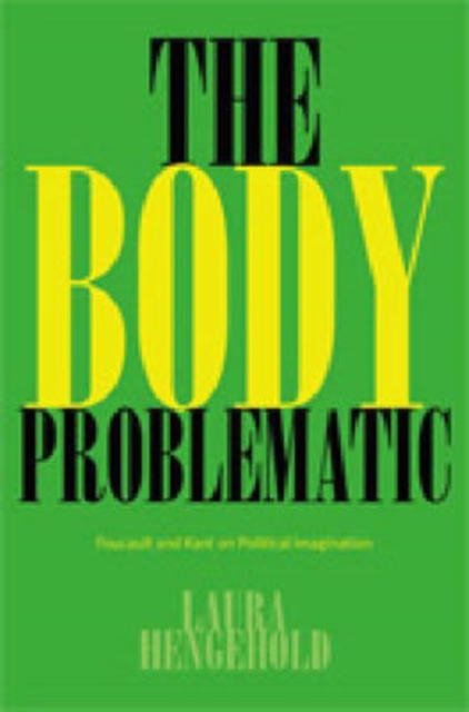 The Body Problematic : Political Imagination in Kant and Foucault, Hardback Book
