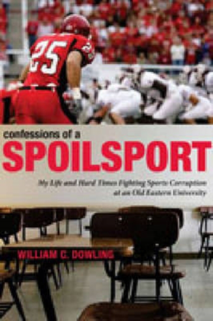 Confessions of a Spoilsport : My Life and Hard Times Fighting Sports Corruption at an Old Eastern University, Hardback Book