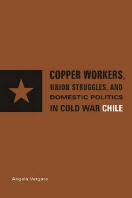 Copper Workers, International Business, and Domestic Politics in Cold War Chile, Hardback Book