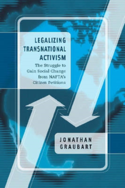 Legalizing Transnational Activism : The Struggle to Gain Social Change from NAFTA's Citizen Petitions, Hardback Book
