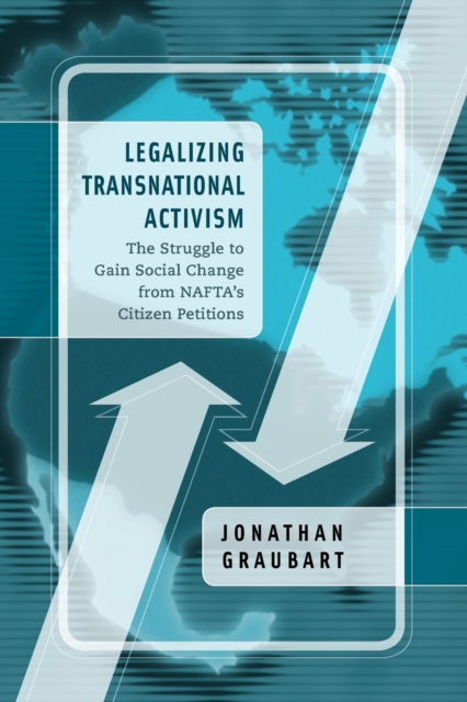 Legalizing Transnational Activism : The Struggle to Gain Social Change from NAFTA's Citizen Petitions, Paperback / softback Book