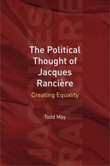 The Political Thought of Jacques Ranciere : Creating Equality, Hardback Book