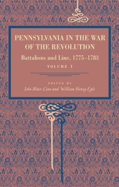 Pennsylvania in the War of the Revolution : Battalions and Line, 1775-1783, Vol. 1, Paperback / softback Book