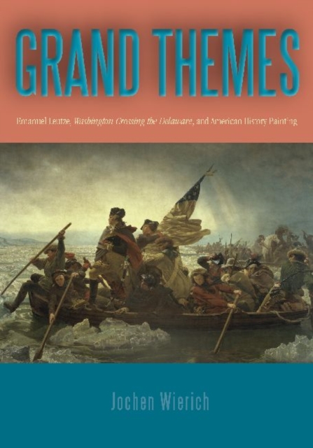 Grand Themes : Emanuel Leutze, Washington Crossing the Delaware, and American History Painting, Hardback Book