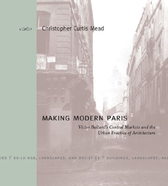 Making Modern Paris : Victor Baltard's Central Markets and the Urban Practice of Architecture, Hardback Book