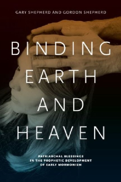 Binding Earth and Heaven : Patriarchal Blessings in the Prophetic Development of Early Mormonism, Hardback Book