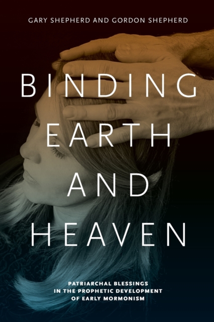 Binding Earth and Heaven : Patriarchal Blessings in the Prophetic Development of Early Mormonism, Paperback / softback Book