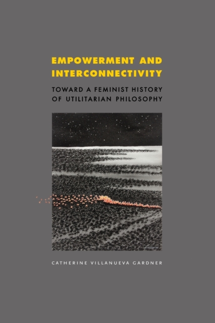 Empowerment and Interconnectivity : Toward a Feminist History of Utilitarian Philosophy, Paperback / softback Book