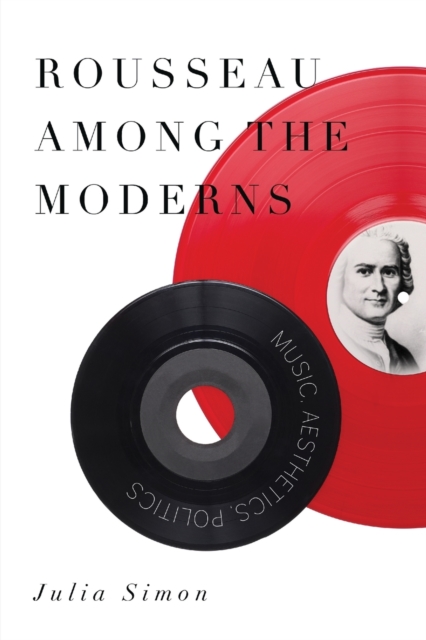 Rousseau Among the Moderns : Music, Aesthetics, Politics, Paperback / softback Book