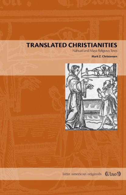 Translated Christianities : Nahuatl and Maya Religious Texts, Paperback / softback Book