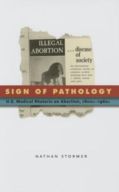 Sign of Pathology : U.S. Medical Rhetoric on Abortion, 1800s-1960s, Hardback Book