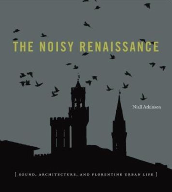 The Noisy Renaissance : Sound, Architecture, and Florentine Urban Life, Hardback Book