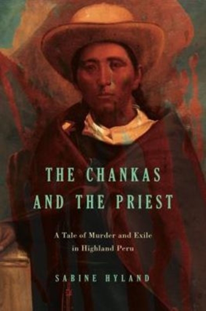 The Chankas and the Priest : A Tale of Murder and Exile in Highland Peru, Hardback Book