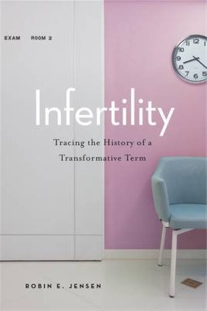 Infertility : Tracing the History of a Transformative Term, Hardback Book
