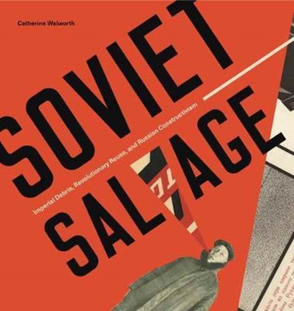 Soviet Salvage : Imperial Debris, Revolutionary Reuse, and Russian Constructivism, Hardback Book