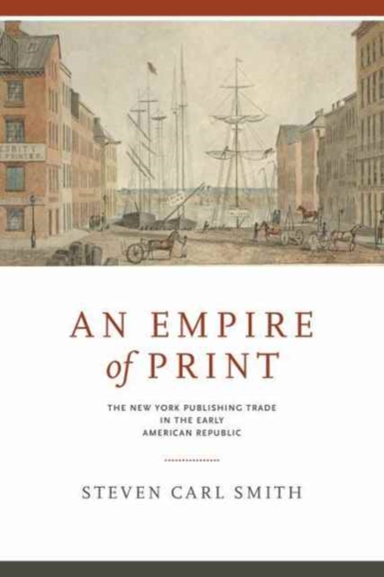 An Empire of Print : The New York Publishing Trade in the Early American Republic, Hardback Book