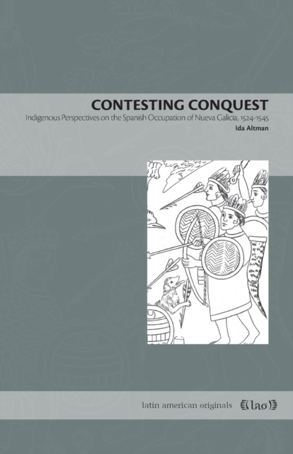 Contesting Conquest : Indigenous Perspectives on the Spanish Occupation of Nueva Galicia, 1524-1545, Paperback / softback Book
