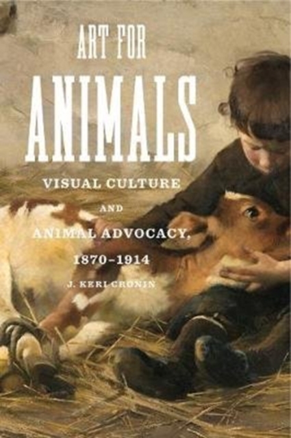 Art for Animals : Visual Culture and Animal Advocacy, 1870-1914, Hardback Book