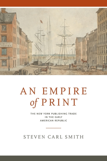 An Empire of Print : The New York Publishing Trade in the Early American Republic, Paperback / softback Book