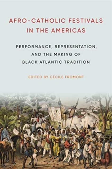 Afro-Catholic Festivals in the Americas : Performance, Representation, and the Making of Black Atlantic Tradition, Hardback Book