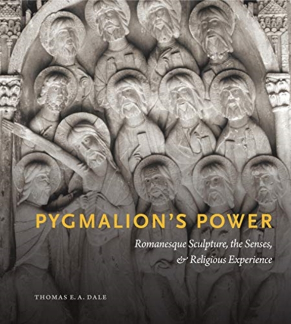 Pygmalion’s Power : Romanesque Sculpture, the Senses, and Religious Experience, Hardback Book