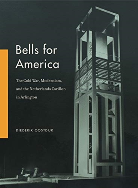Bells for America : The Cold War, Modernism, and the Netherlands Carillon in Arlington, Hardback Book