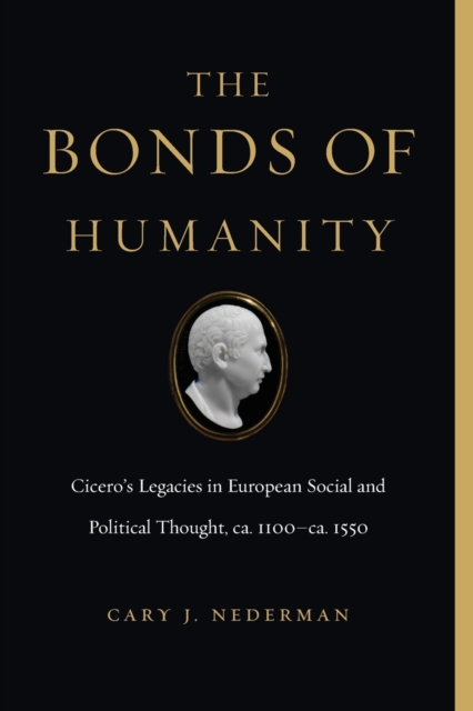 The Bonds of Humanity : Cicero’s Legacies in European Social and Political Thought, ca. 1100–ca. 1550, Paperback / softback Book