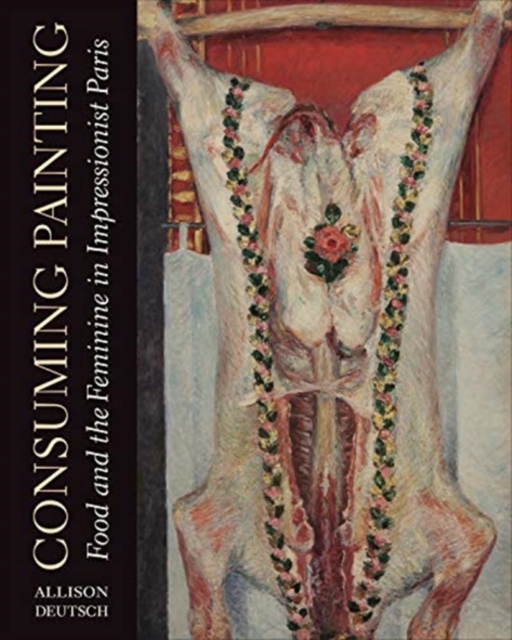 Consuming Painting : Food and the Feminine in Impressionist Paris, Hardback Book