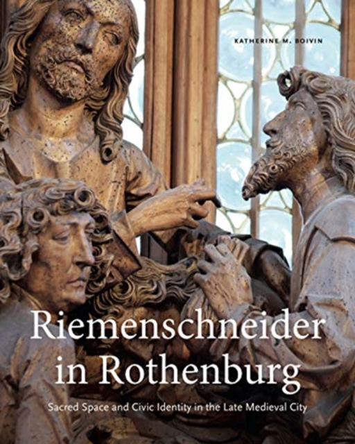 Riemenschneider in Rothenburg : Sacred Space and Civic Identity in the Late Medieval City, Hardback Book