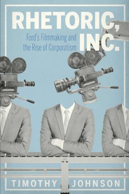 Rhetoric, Inc. : Ford's Filmmaking and the Rise of Corporatism, Paperback / softback Book